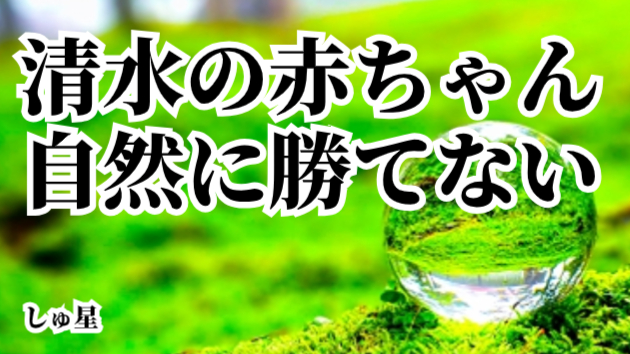 魂の浄化②「清水の質を持つ」「日本で生まれた赤ちゃん」「自然には勝てない」しゅ星