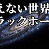 視えない世界①「視えない世界の放っている力」「宇宙」「ブラックホール」しゅ星